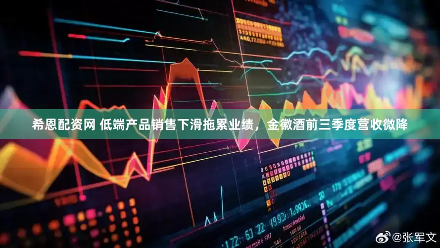 希恩配资网 低端产品销售下滑拖累业绩，金徽酒前三季度营收微降